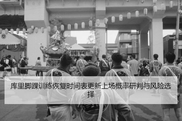 库里脚踝训练恢复时间表更新上场概率研判与风险选择