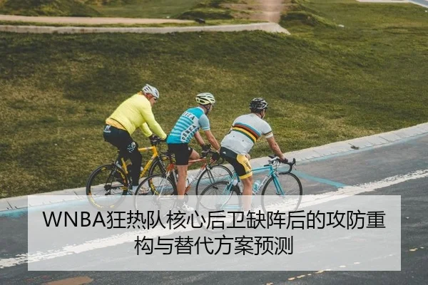 WNBA狂热队核心后卫缺阵后的攻防重构与替代方案预测