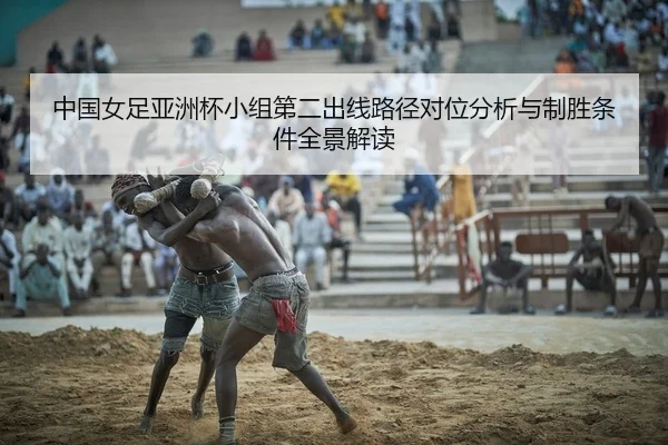 中国女足亚洲杯小组第二出线路径对位分析与制胜条件全景解读